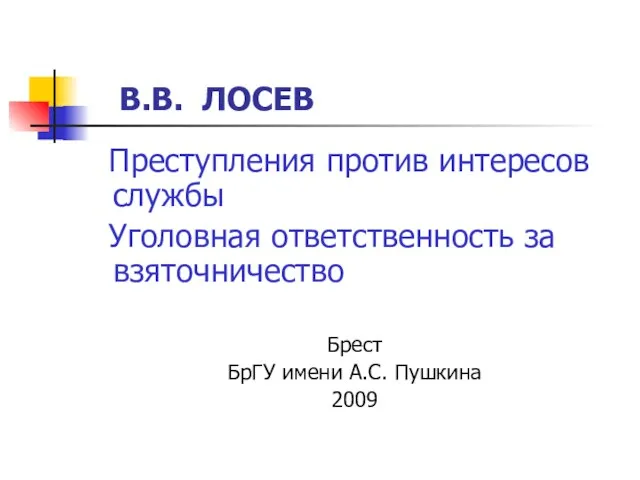 В.В. ЛОСЕВ Преступления против интересов службы Уголовная ответственность за взяточничество Брест БрГУ имени А.С. Пушкина 2009