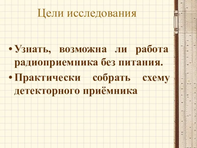 Цели исследования Узнать, возможна ли работа радиоприемника без питания. Практически собрать схему детекторного приёмника