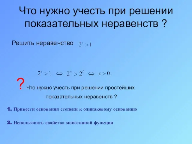 Что нужно учесть при решении показательных неравенств ? Решить неравенство ? Что