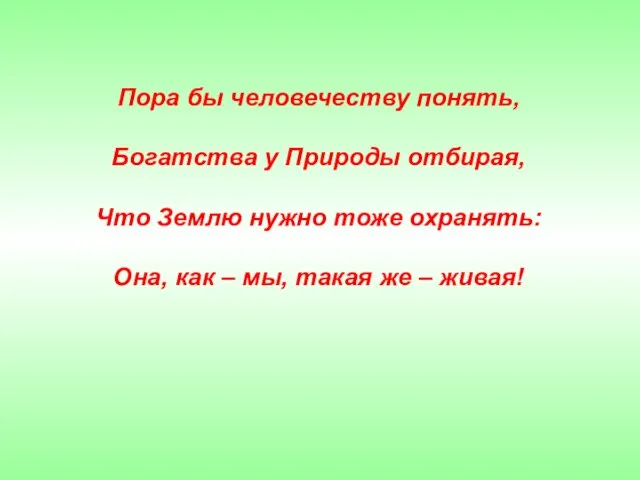 Пора бы человечеству понять, Богатства у Природы отбирая, Что Землю нужно тоже