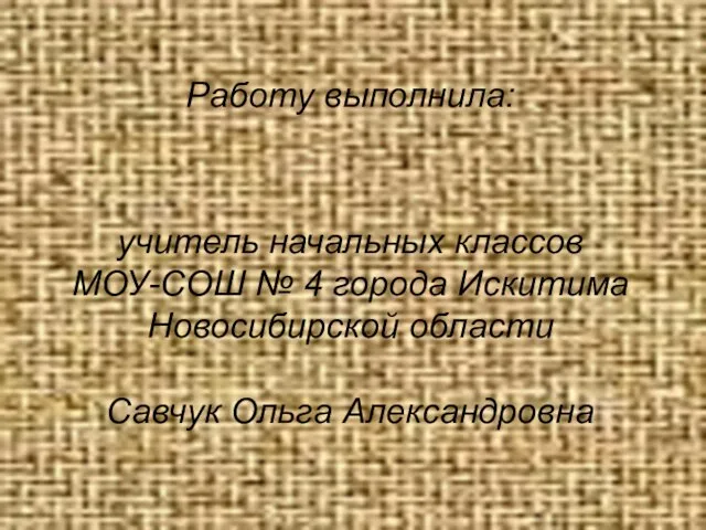 Работу выполнила: учитель начальных классов МОУ-СОШ № 4 города Искитима Новосибирской области Савчук Ольга Александровна