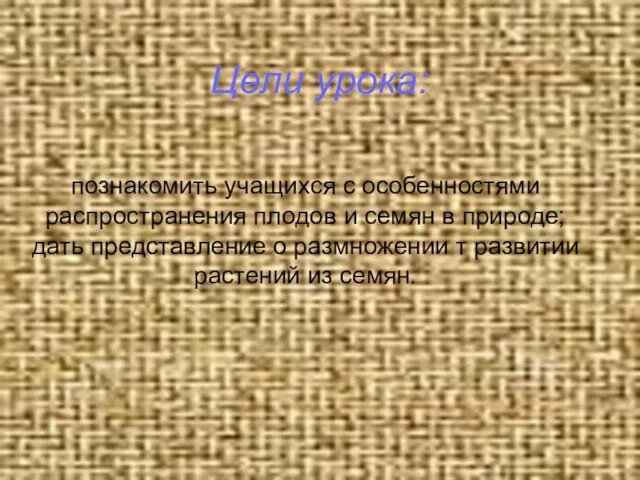 познакомить учащихся с особенностями распространения плодов и семян в природе; дать представление