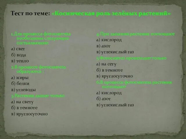 Тест по теме: «Космическая роль зелёных растений» 1.Для процесса фотосинтеза необходимы следующие