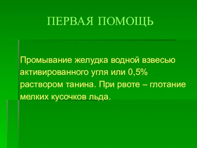 ПЕРВАЯ ПОМОЩЬ Промывание желудка водной взвесью активированного угля или 0,5% раствором танина.