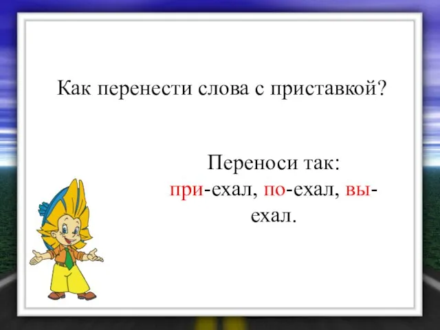 Как перенести слова с приставкой? Переноси так: при-ехал, по-ехал, вы-ехал.