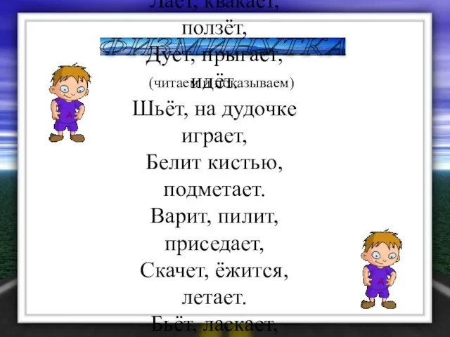 ФИЗМИНУТКА (читаем и показываем) Лает, квакает, ползёт, Дует, прыгает, идёт. Шьёт, на