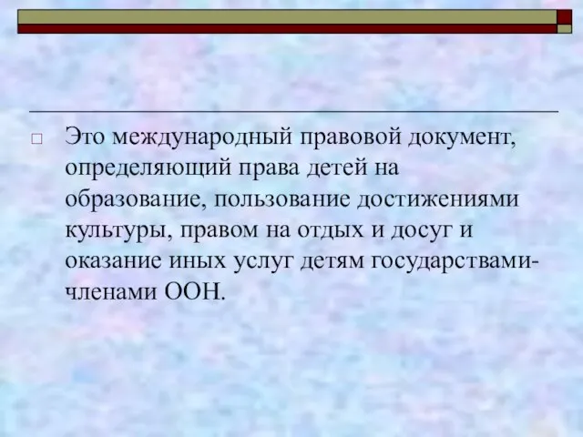 Это международный правовой документ, определяющий права детей на образование, пользование достижениями культуры,