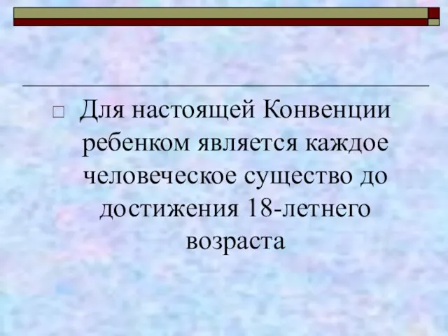 Для настоящей Конвенции ребенком является каждое человеческое существо до достижения 18-летнего возраста