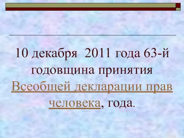 10 декабря 2011 года 63-й годовщина принятия Всеобщей декларации прав человека, года.