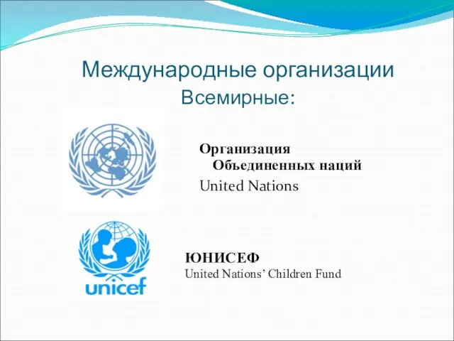 Международные организации Всемирные: Организация Объединенных наций United Nations ЮНИСЕФ United Nations’ Children Fund