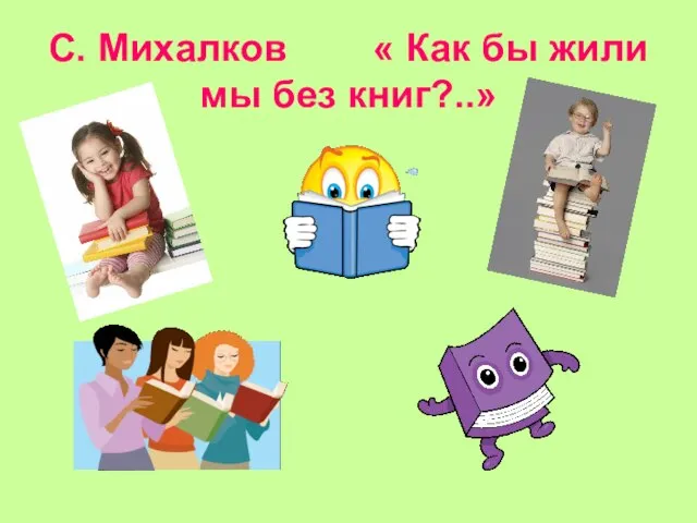 С. Михалков « Как бы жили мы без книг?..»