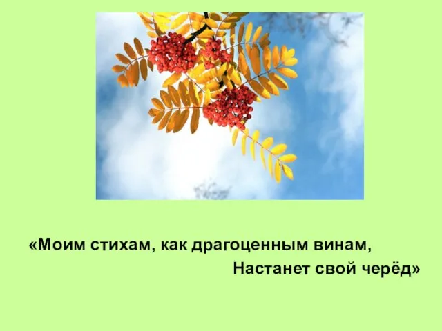 «Моим стихам, как драгоценным винам, Настанет свой черёд»