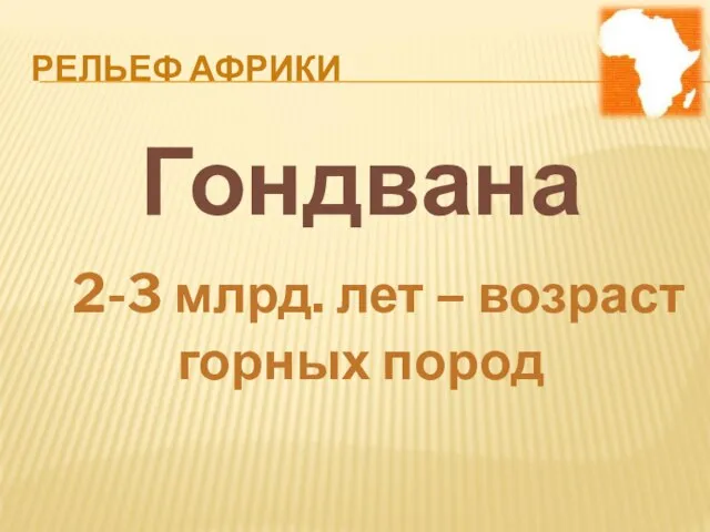 РЕЛЬЕФ АФРИКИ Гондвана 2-3 млрд. лет – возраст горных пород