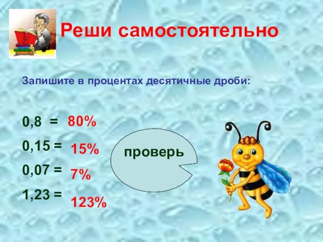 Реши самостоятельно Запишите в процентах десятичные дроби: 0,8 = 0,15 = 0,07