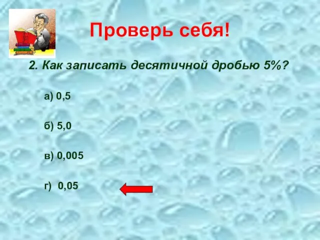 Проверь себя! 2. Как записать десятичной дробью 5%? а) 0,5 б) 5,0 в) 0,005 г) 0,05