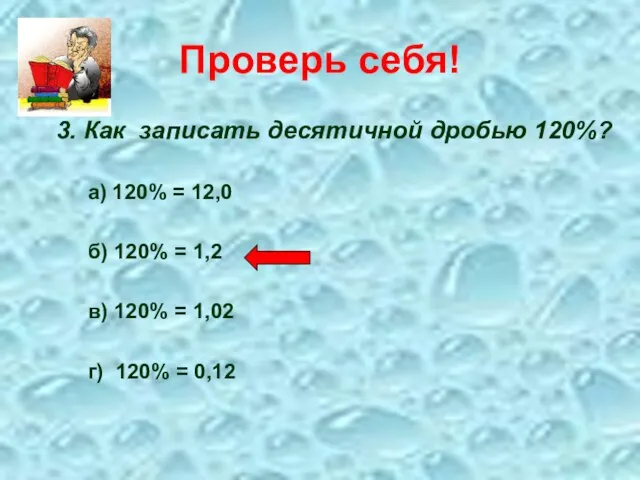 Проверь себя! 3. Как записать десятичной дробью 120%? а) 120% = 12,0