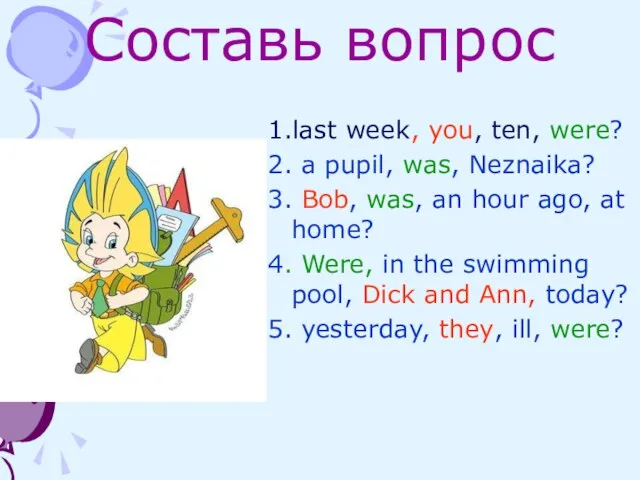 Составь вопрос 1.last week, you, ten, were? 2. a pupil, was, Neznaika?