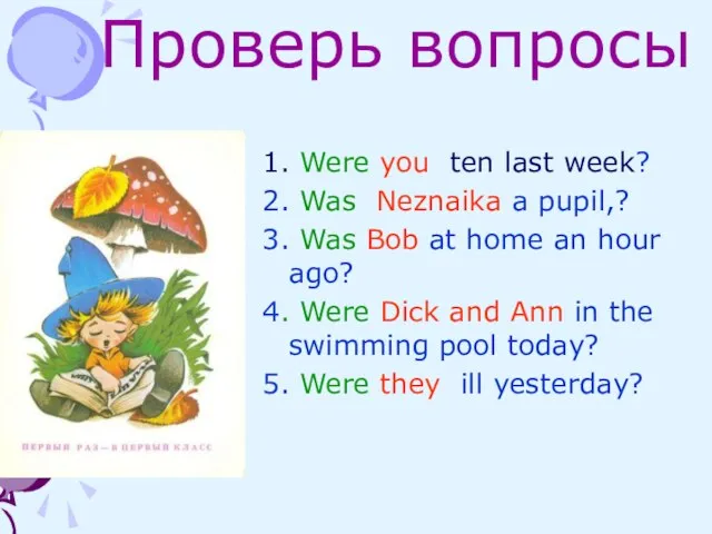 Проверь вопросы 1. Were you ten last week? 2. Was Neznaika a