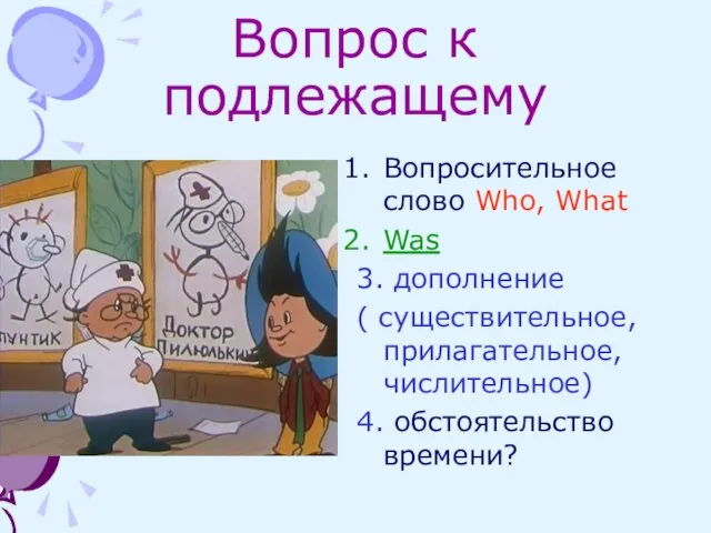 Вопрос к подлежащему Вопросительное слово Who, What Was 3. дополнение ( существительное,