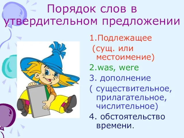 Порядок слов в утвердительном предложении 1.Подлежащее (сущ. или местоимение) 2.was, were 3.