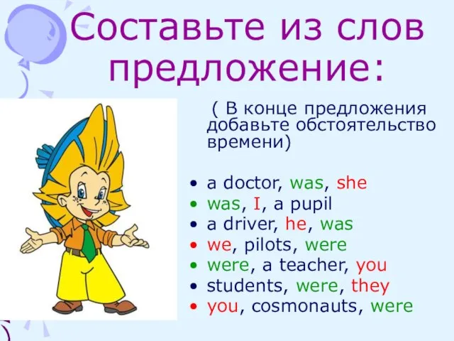 Составьте из слов предложение: ( В конце предложения добавьте обстоятельство времени) a