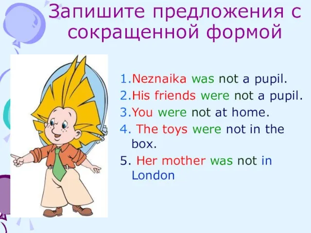 Запишите предложения с сокращенной формой 1.Neznaika was not a pupil. 2.His friends