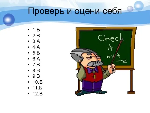 Проверь и оцени себя 1.Б 2.В 3.А 4.А 5.Б 6.А 7.В 8.В 9.В 10.Б 11.Б 12.В