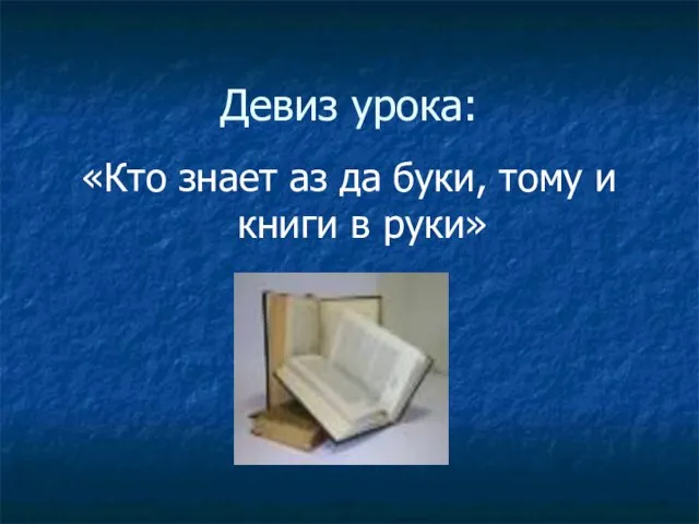 Девиз урока: «Кто знает аз да буки, тому и книги в руки»