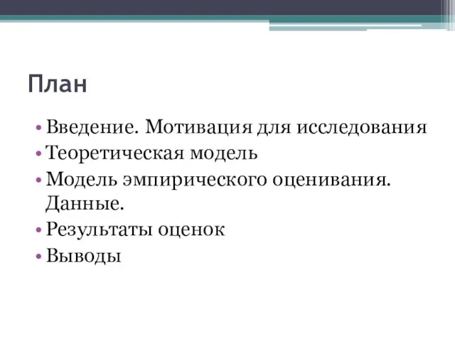 План Введение. Мотивация для исследования Теоретическая модель Модель эмпирического оценивания. Данные. Результаты оценок Выводы