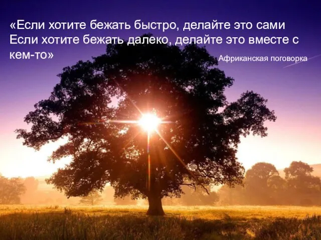 «Если хотите бежать быстро, делайте это сами Если хотите бежать далеко, делайте