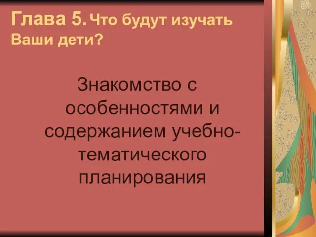 Глава 5. Что будут изучать Ваши дети? Знакомство с особенностями и содержанием учебно-тематического планирования