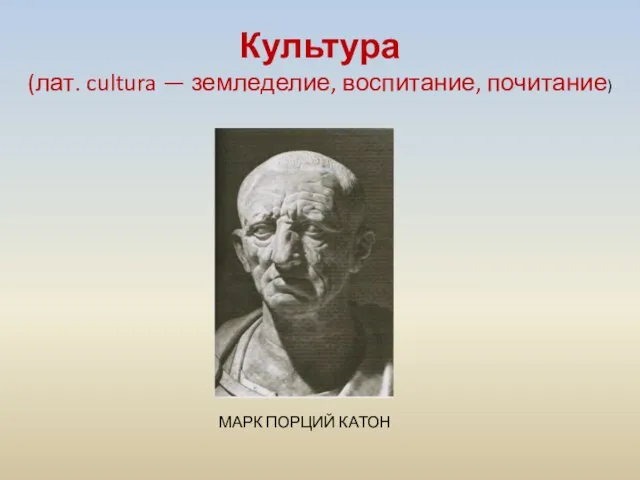 Культура (лат. cultura — земледелие, воспитание, почитание) МАРК ПОРЦИЙ КАТОН