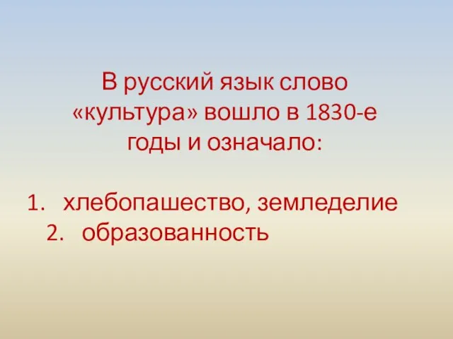 В русский язык слово «культура» вошло в 1830-е годы и означало: хлебопашество, земледелие 2. образованность