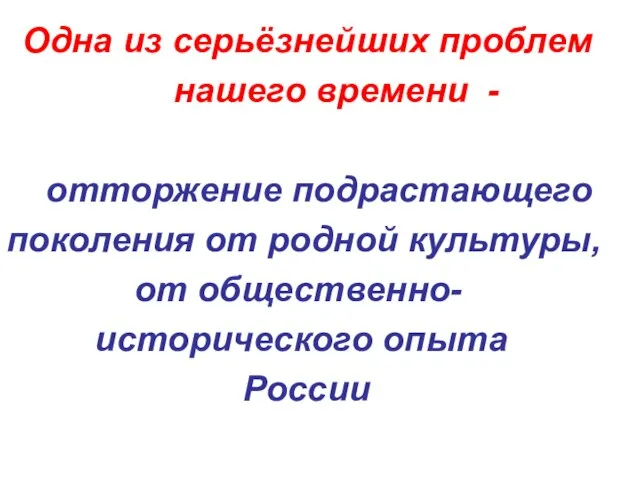 Одна из серьёзнейших проблем нашего времени - отторжение подрастающего поколения от родной