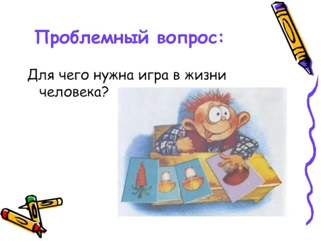 Проблемный вопрос: Для чего нужна игра в жизни человека?