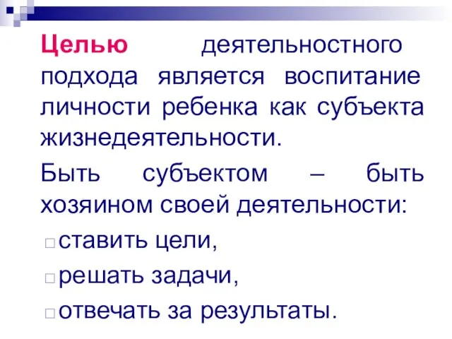 Целью деятельностного подхода является воспитание личности ребенка как субъекта жизнедеятельности. Быть субъектом