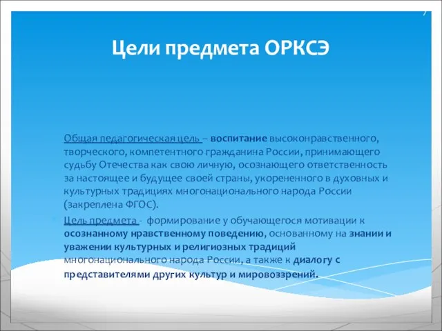 Цели предмета ОРКСЭ Общая педагогическая цель – воспитание высоконравственного, творческого, компетентного гражданина