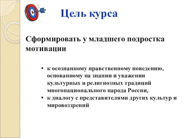 Цель курса Сформировать у младшего подростка мотивации к осознанному нравственному поведению, основанному