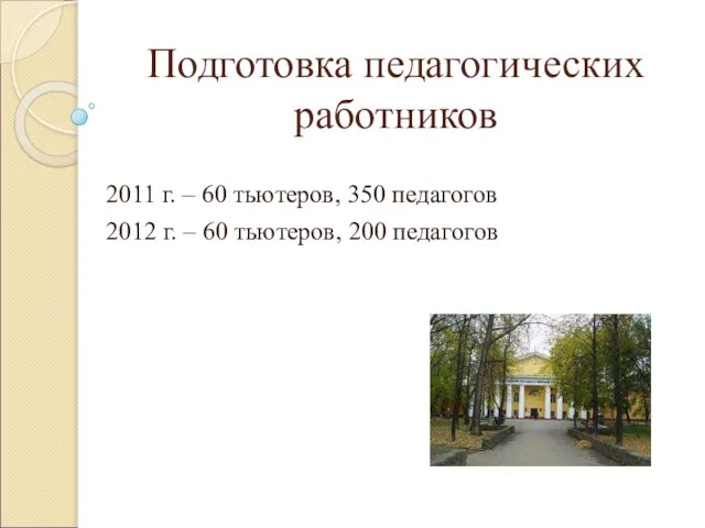 Подготовка педагогических работников 2011 г. – 60 тьютеров, 350 педагогов 2012 г.