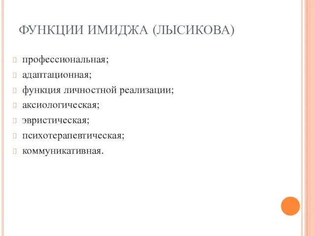 ФУНКЦИИ ИМИДЖА (ЛЫСИКОВА) профессиональная; адаптационная; функция личностной реализации; аксиологическая; эвристическая; психотерапевтическая; коммуникативная.