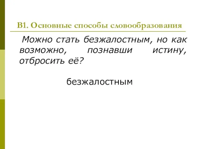 В1. Основные способы словообразования Можно стать безжалостным, но как возможно, познавши истину, отбросить её? безжалостным