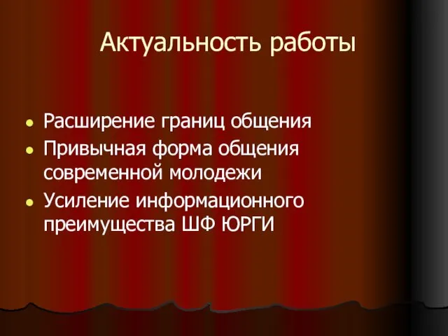 Актуальность работы Расширение границ общения Привычная форма общения современной молодежи Усиление информационного преимущества ШФ ЮРГИ