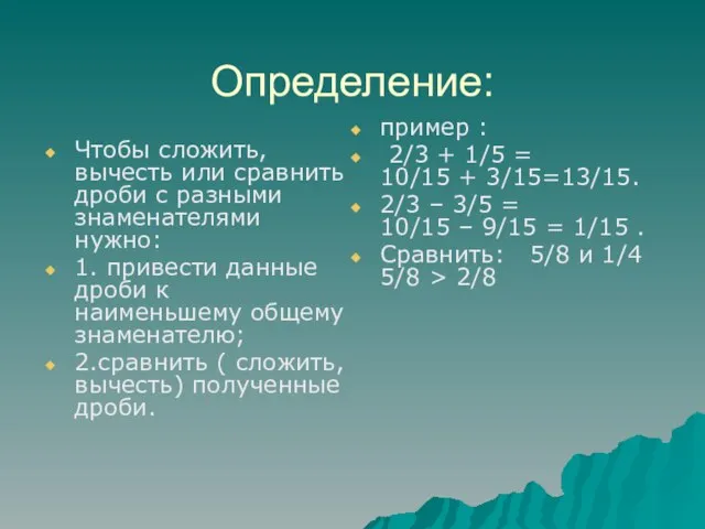 Определение: Чтобы сложить, вычесть или сравнить дроби с разными знаменателями нужно: 1.