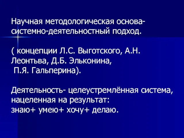 Научная методологическая основа- системно-деятельностный подход. ( концепции Л.С. Выготского, А.Н.Леонтьва, Д.Б. Эльконина,