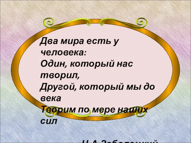 Два мира есть у человека: Один, который нас творил, Другой, который мы