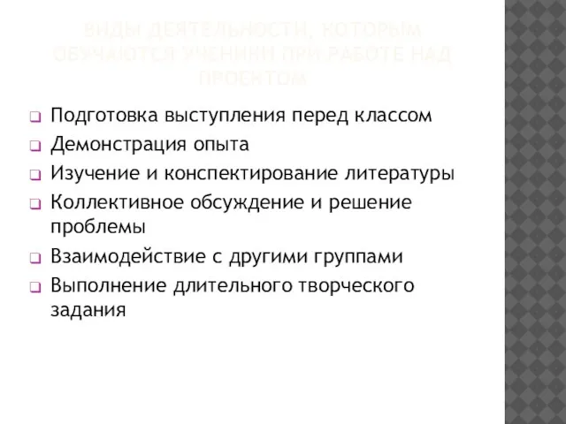 ВИДЫ ДЕЯТЕЛЬНОСТИ, КОТОРЫМ ОБУЧАЮТСЯ УЧЕНИКИ ПРИ РАБОТЕ НАД ПРОЕКТОМ Подготовка выступления перед