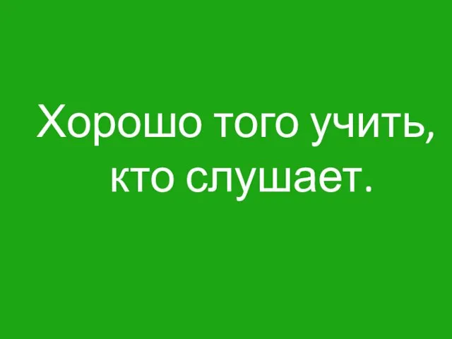 Хорошо того учить, кто слушает.