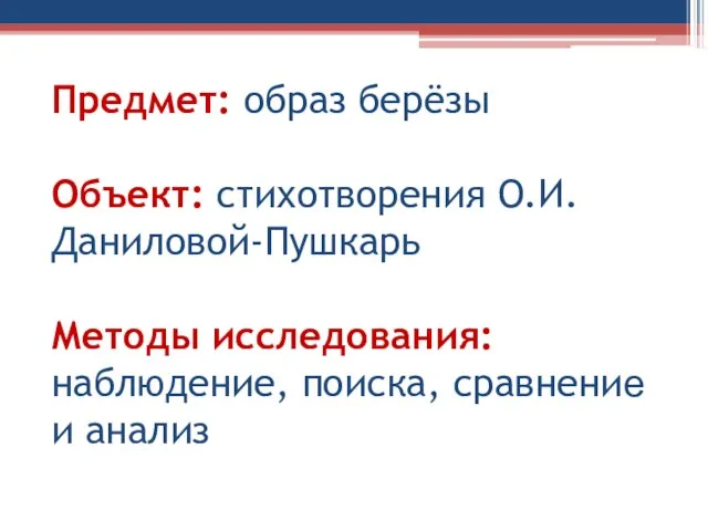 Предмет: образ берёзы Объект: стихотворения О.И.Даниловой-Пушкарь Методы исследования: наблюдение, поиска, сравнение и анализ