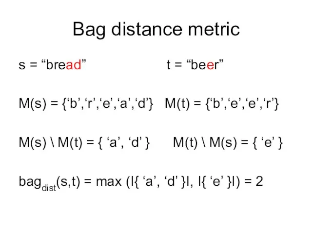 Bag distance metric s = “bread” t = “beer” M(s) = {‘b’,‘r’,‘e’,‘a’,‘d’}