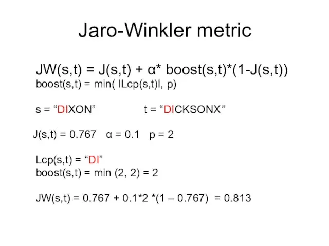 Jaro-Winkler metric JW(s,t) = J(s,t) + α* boost(s,t)*(1-J(s,t)) boost(s,t) = min( ILcp(s,t)I,